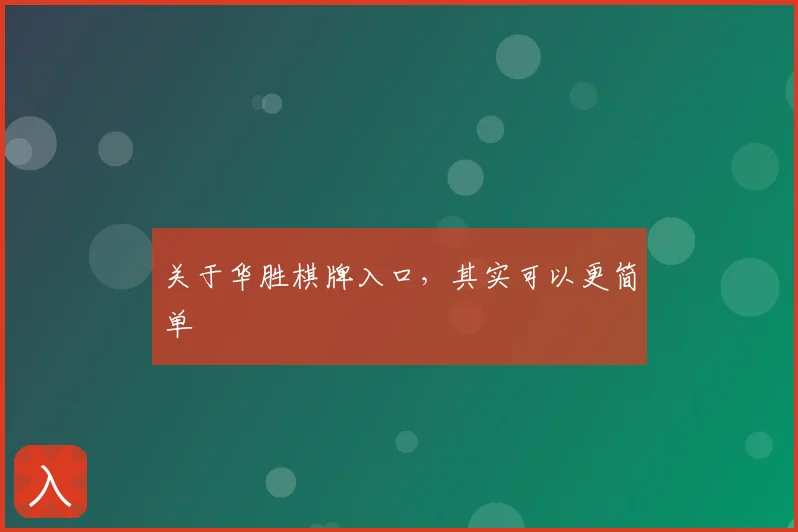关于华胜棋牌入口，其实可以更简单