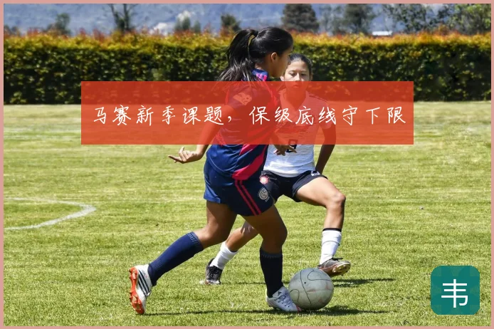 马赛新季课题，保级底线守下限