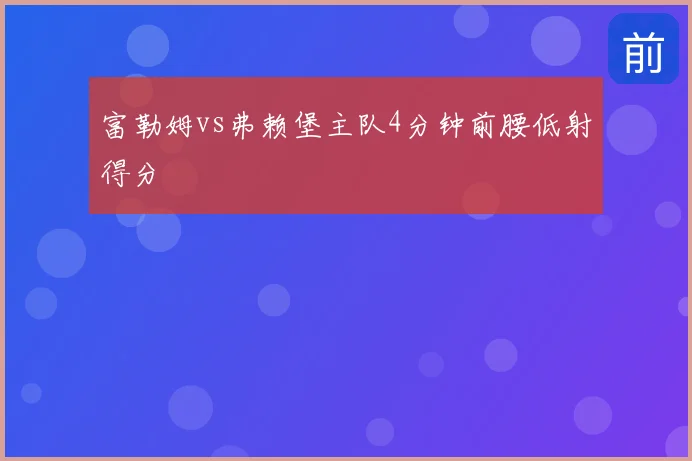 富勒姆vs弗赖堡主队4分钟前腰低射得分