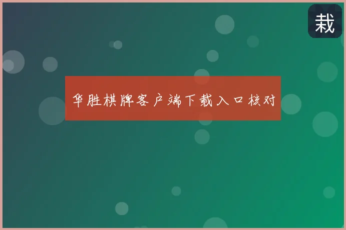 华胜棋牌客户端下载入口核对