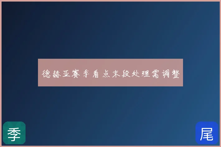 德赫亚赛季看点末段处理需调整