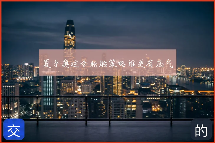 夏季奥运会轮胎策略谁更有底气