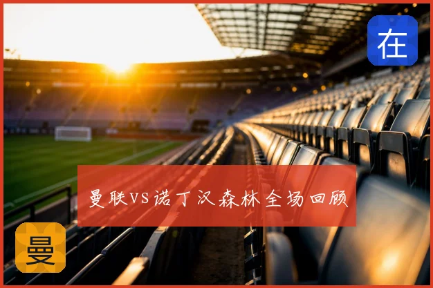 曼联vs诺丁汉森林全场回顾
