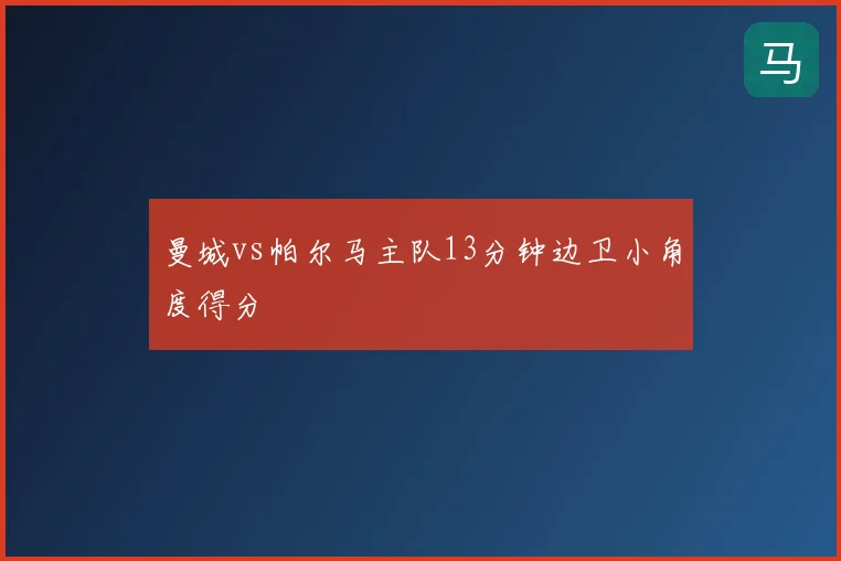 曼城vs帕尔马主队13分钟边卫小角度得分