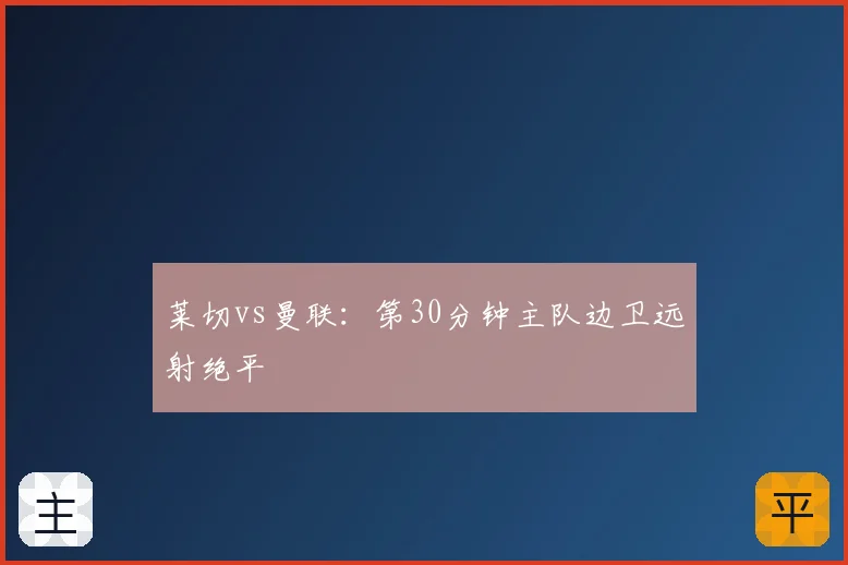 莱切vs曼联：第30分钟主队边卫远射绝平